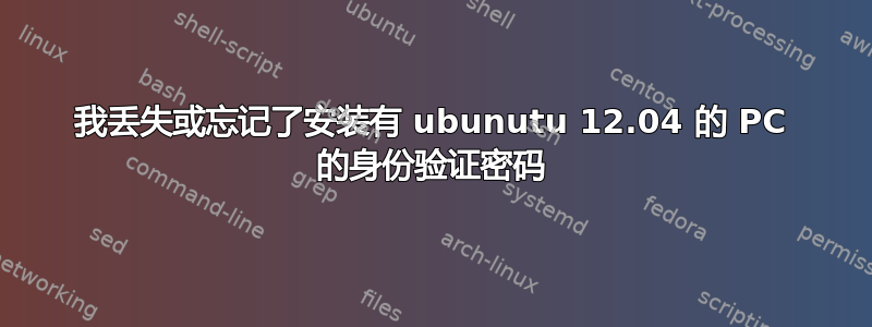 我丢失或忘记了安装有 ubunutu 12.04 的 PC 的身份验证密码