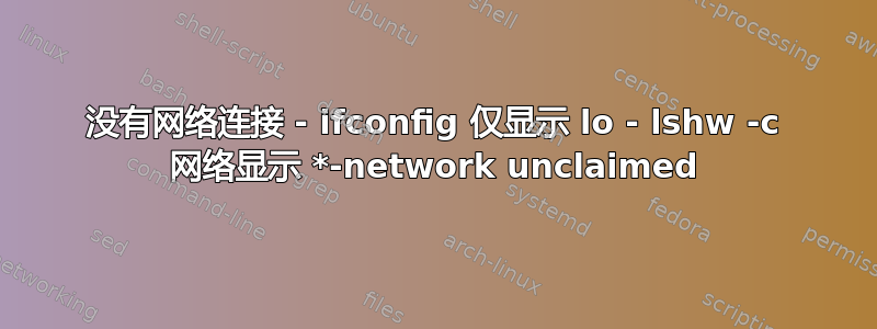 没有网络连接 - ifconfig 仅显示 lo - lshw -c 网络显示 *-network unclaimed