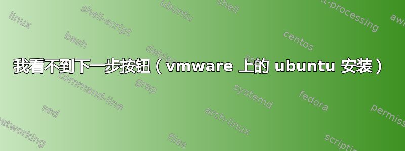 我看不到下一步按钮（vmware 上的 ubuntu 安装）