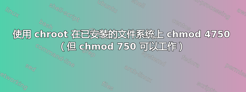 使用 chroot 在已安装的文件系统上 chmod 4750 （但 chmod 750 可以工作）