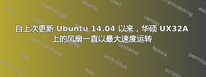 自上次更新 Ubuntu 14.04 以来，华硕 UX32A 上的风扇一直以最大速度运转