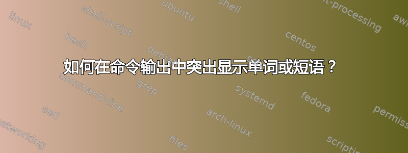 如何在命令输出中突出显示单词或短语？