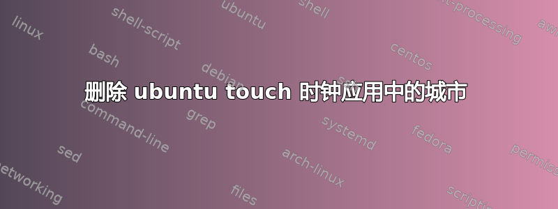 删除 ubuntu touch 时钟应用中的城市