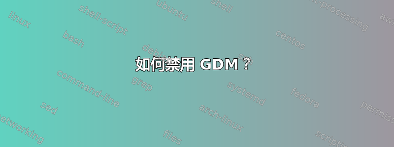 如何禁用 GDM？