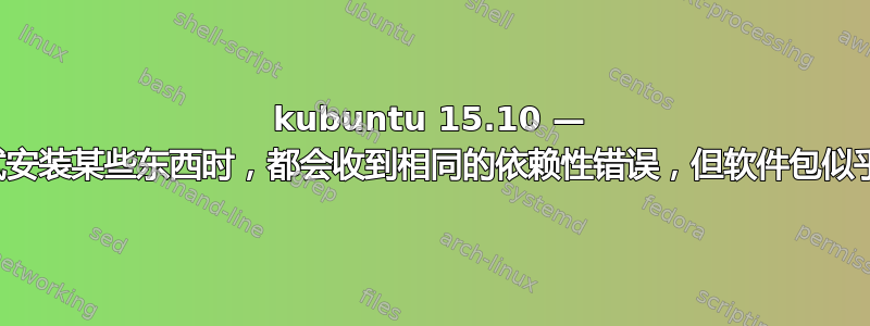 kubuntu 15.10 — 每次我尝试安装某些东西时，都会收到相同的依赖性错误，但软件包似乎安装正常