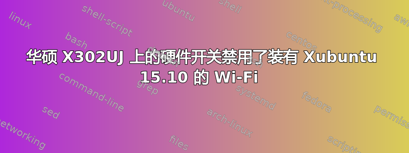 华硕 X302UJ 上的硬件开关禁用了装有 Xubuntu 15.10 的 Wi-Fi 