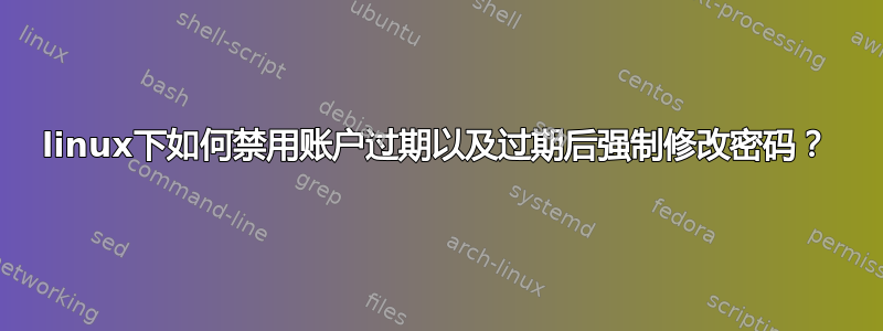 linux下如何禁用账户过期以及过期后强制修改密码？