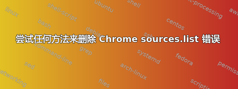 尝试任何方法来删除 Chrome sources.list 错误