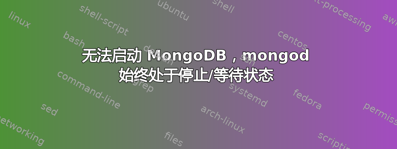 无法启动 MongoDB，mongod 始终处于停止/等待状态