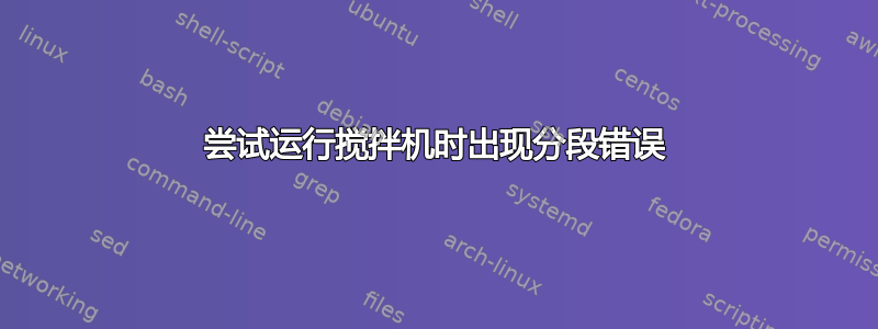 尝试运行搅拌机时出现分段错误