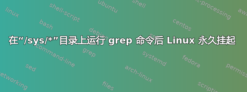 在“/sys/*”目录上运行 grep 命令后 Linux 永久挂起