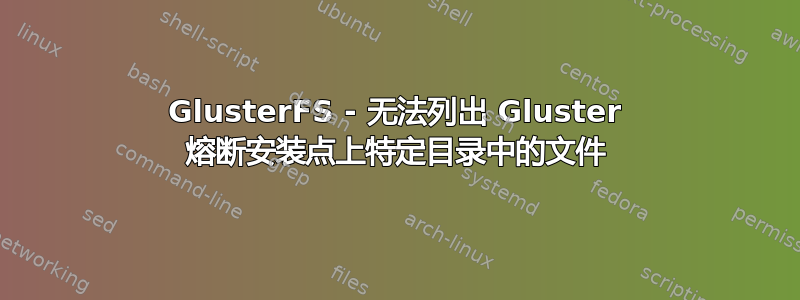 GlusterFS - 无法列出 Gluster 熔断安装点上特定目录中的文件