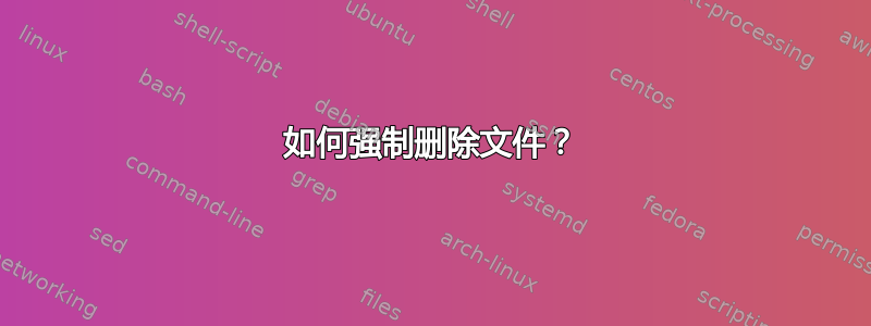 如何强制删除文件？