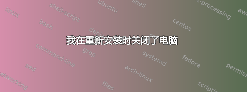 我在重新安装时关闭了电脑