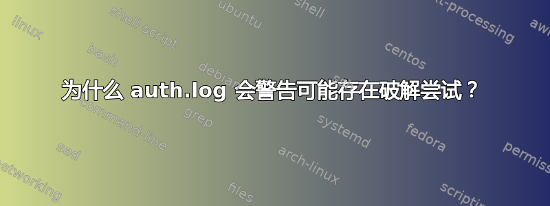 为什么 auth.log 会警告可能存在破解尝试？