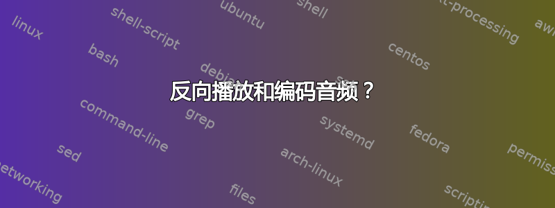 反向播放和编码音频？