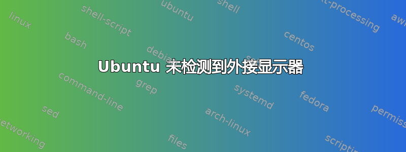 Ubuntu 未检测到外接显示器