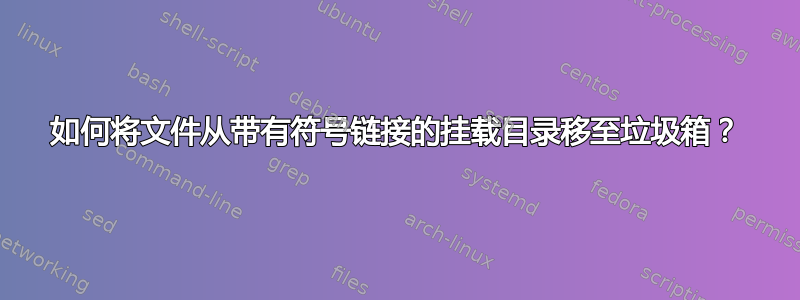 如何将文件从带有符号链接的挂载目录移至垃圾箱？