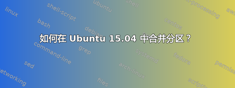 如何在 Ubuntu 15.04 中合并分区？