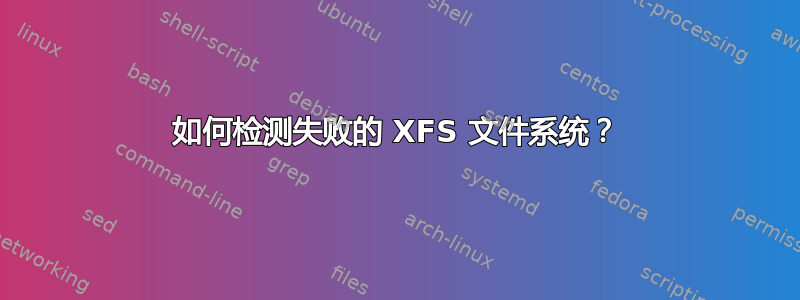 如何检测失败的 XFS 文件系统？