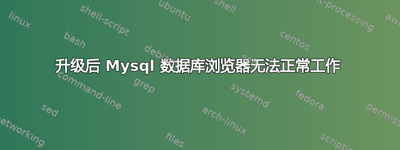 升级后 Mysql 数据库浏览器无法正常工作