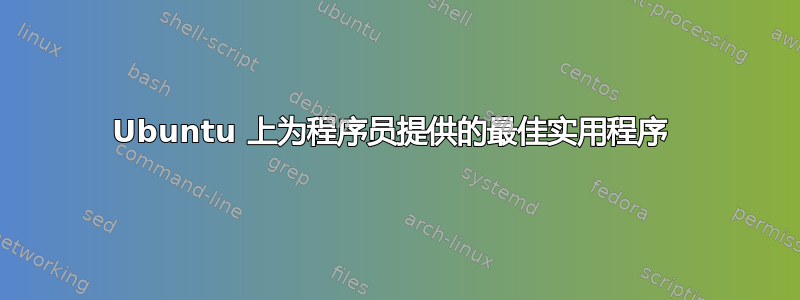 Ubuntu 上为程序员提供的最佳实用程序 