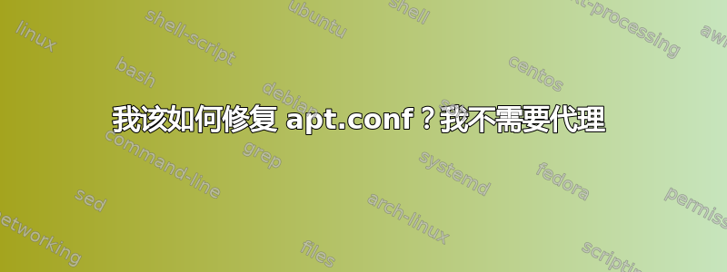 我该如何修复 apt.conf？我不需要代理