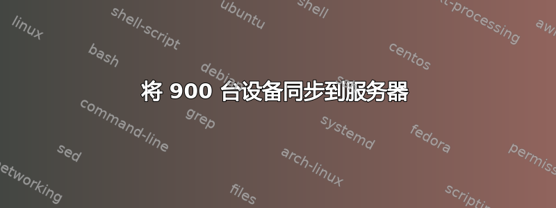 将 900 台设备同步到服务器