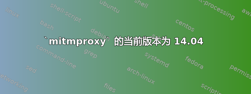 `mitmproxy` 的当前版本为 14.04