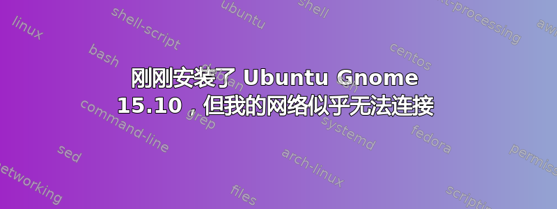 刚刚安装了 Ubuntu Gnome 15.10，但我的网络似乎无法连接