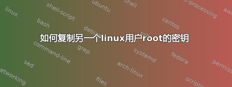 如何复制另一个linux用户root的密钥