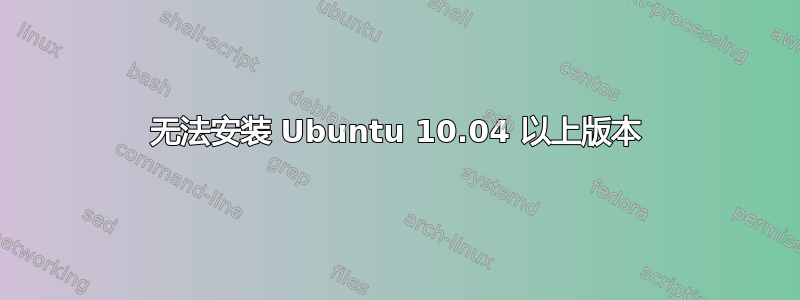 无法安装 Ubuntu 10.04 以上版本