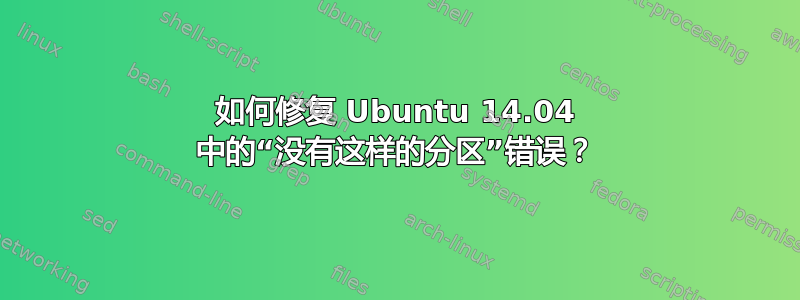 如何修复 Ubuntu 14.04 中的“没有这样的分区”错误？