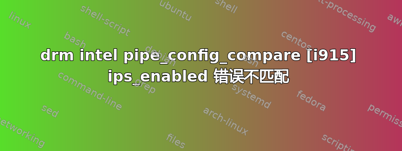 drm intel pipe_config_compare [i915] ips_enabled 错误不匹配