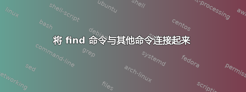 将 find 命令与其他命令连接起来