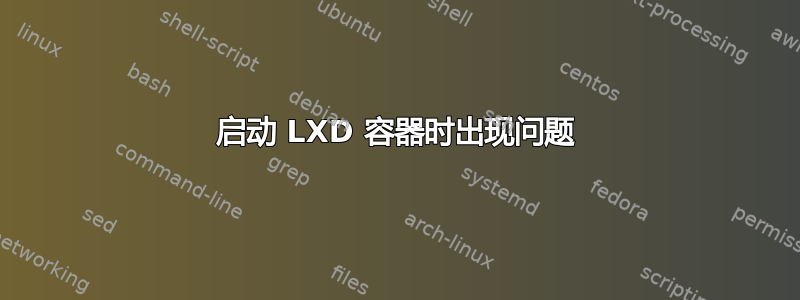 启动 LXD 容器时出现问题