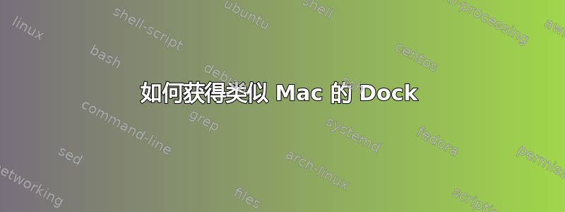 如何获得类似 Mac 的 Dock