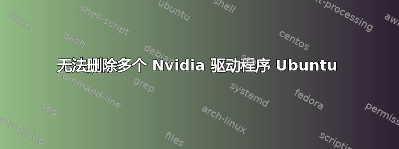 无法删除多个 Nvidia 驱动程序 Ubuntu