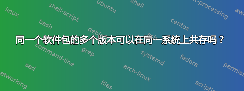 同一个软件包的多个版本可以在同一系统上共存吗？