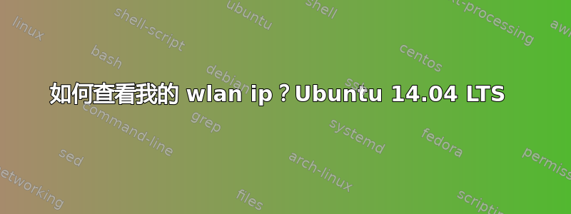 如何查看我的 wlan ip？Ubuntu 14.04 LTS 