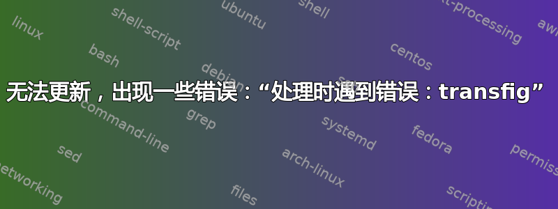 无法更新，出现一些错误：“处理时遇到错误：transfig”