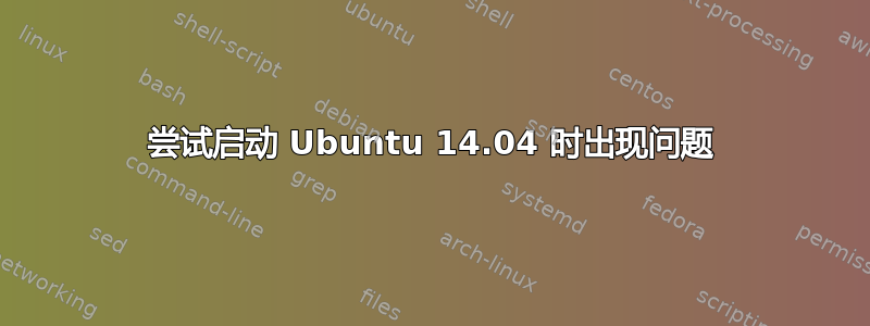 尝试启动 Ubuntu 14.04 时出现问题