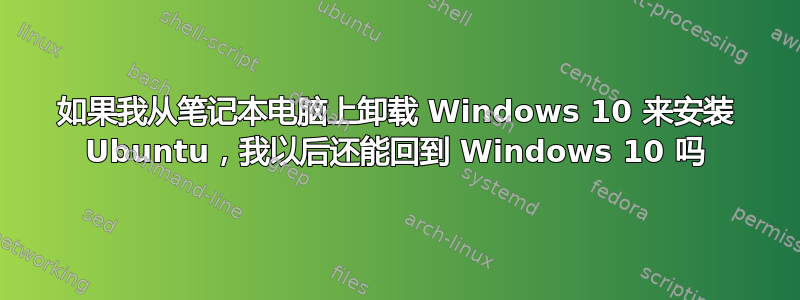 如果我从笔记本电脑上卸载 Windows 10 来安装 Ubuntu，我以后还能回到 Windows 10 吗