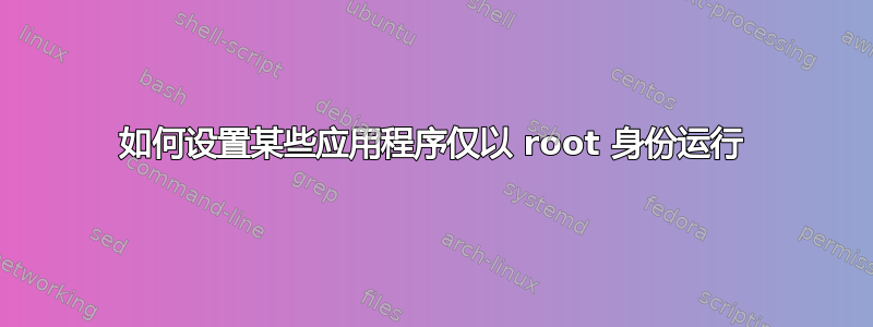 如何设置某些应用程序仅以 root 身份运行