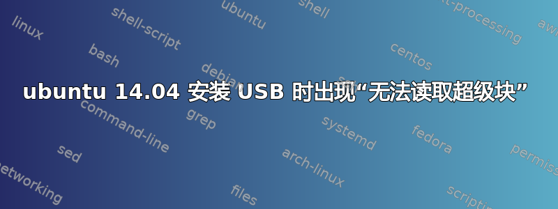 ubuntu 14.04 安装 USB 时出现“无法读取超级块”