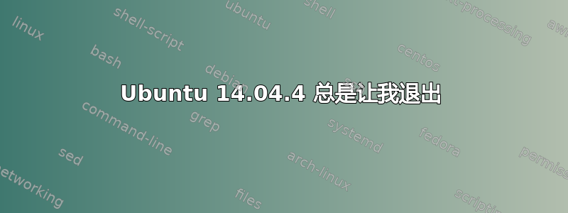 Ubuntu 14.04.4 总是让我退出