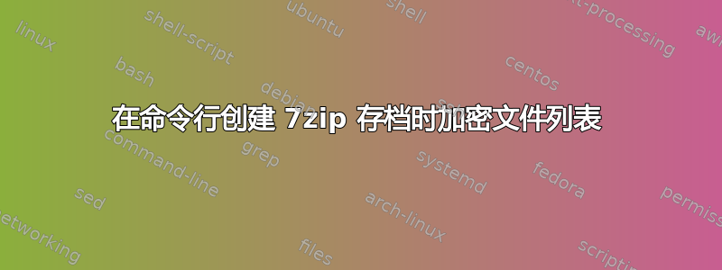 在命令行创建 7zip 存档时加密文件列表