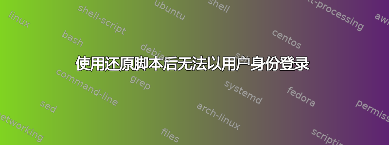 使用还原脚本后无法以用户身份登录