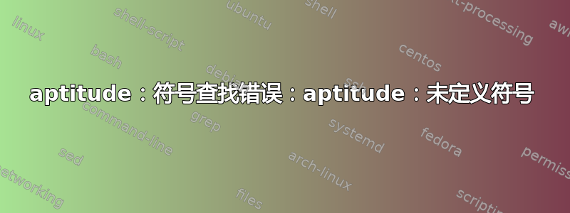 aptitude：符号查找错误：aptitude：未定义符号