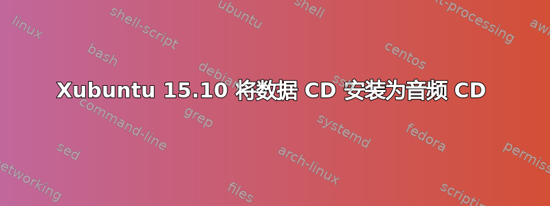 Xubuntu 15.10 将数据 CD 安装为音频 CD